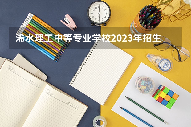 浠水理工中等专业学校2023年招生简章 浠水理工中等专业学校2023招生人数