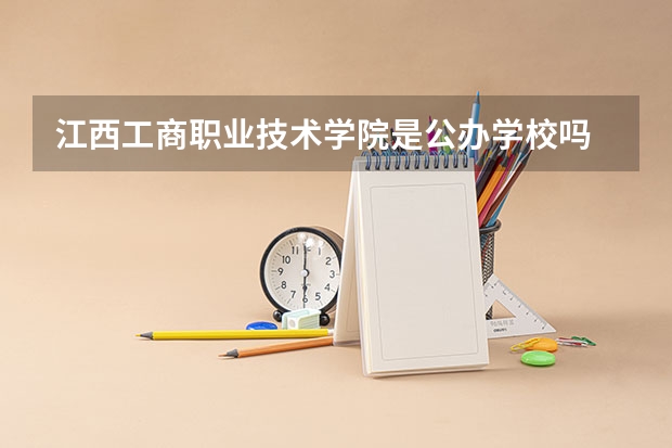 江西工商职业技术学院是公办学校吗 江西工商职业技术学院师资力量如何