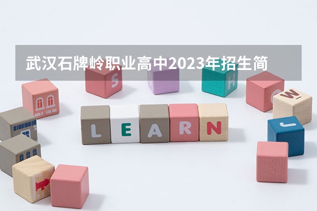 武汉石牌岭职业高中2023年招生简章 武汉石牌岭职业高中2023招生人数