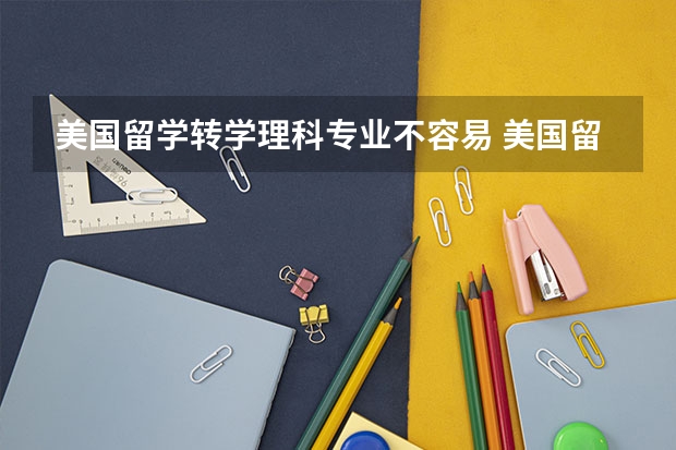 美国留学转学理科专业不容易 美国留学转学平均成绩是申请的重要因素