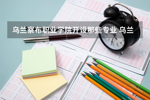 乌兰察布职业学院开设那些专业 乌兰察布职业学院就业率如何