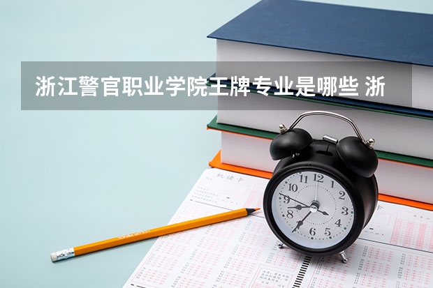 浙江警官职业学院王牌专业是哪些 浙江警官职业学院专业推荐