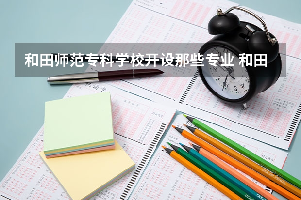 和田师范专科学校开设那些专业 和田师范专科学校就业率如何
