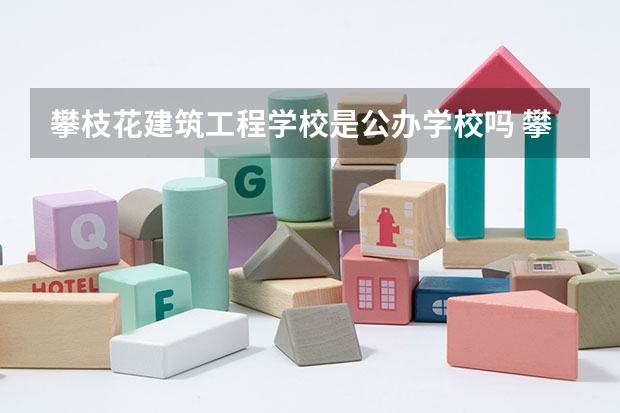 攀枝花建筑工程学校是公办学校吗 攀枝花建筑工程学校师资力量如何