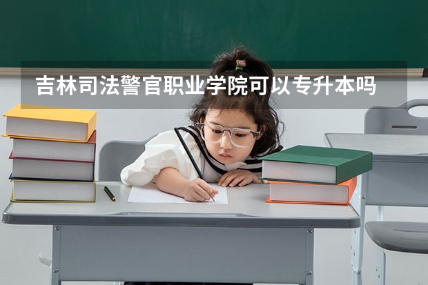 吉林司法警官职业学院可以专升本吗 吉林司法警官职业学院专业推荐