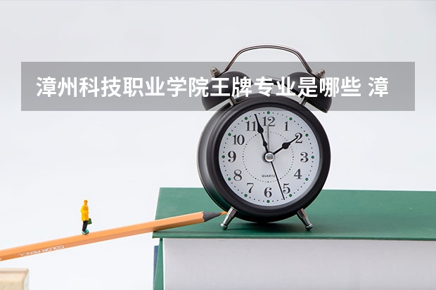 漳州科技职业学院王牌专业是哪些 漳州科技职业学院专业推荐