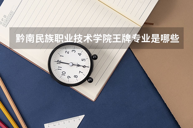 黔南民族职业技术学院王牌专业是哪些 黔南民族职业技术学院专业推荐